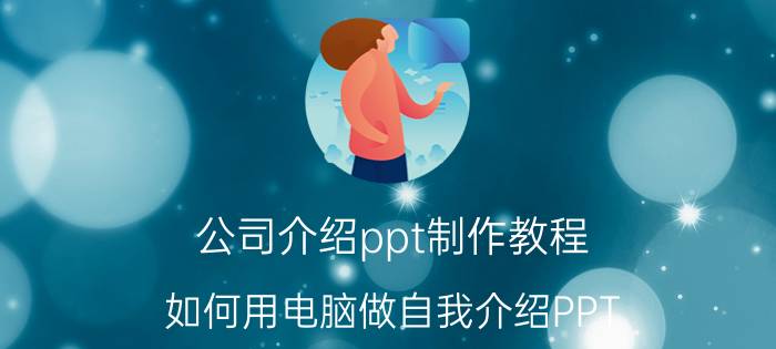 公司介绍ppt制作教程 如何用电脑做自我介绍PPT？